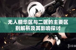 无人精华区与二区的主要区别解析及其影响探讨
