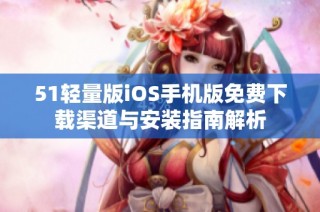 51轻量版iOS手机版免费下载渠道与安装指南解析