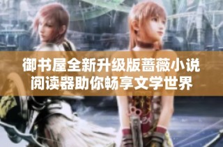 御书屋全新升级版蔷薇小说阅读器助你畅享文学世界