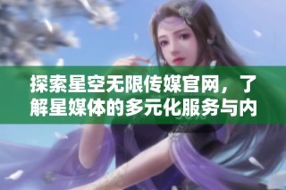探索星空无限传媒官网，了解星媒体的多元化服务与内容