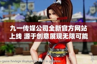 九一传媒公司全新官方网站上线 源于创意展现无限可能