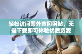 轻松访问国外黄冈网站，无需下载即可体验优质资源