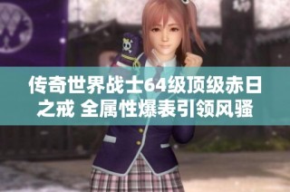 传奇世界战士64级顶级赤日之戒 全属性爆表引领风骚