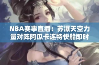 NBA赛事直播：苏瀑天空力量对阵阿瓜卡连特快船即时比分更新
