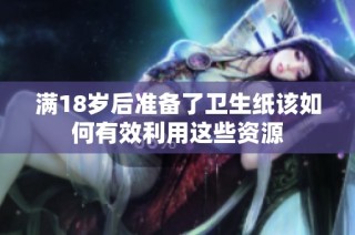 满18岁后准备了卫生纸该如何有效利用这些资源