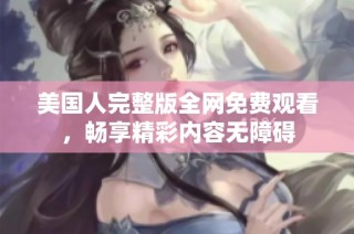 美国人完整版全网免费观看，畅享精彩内容无障碍