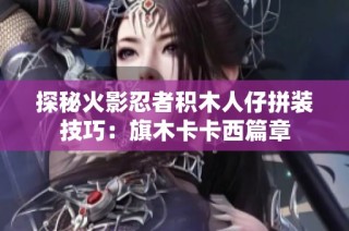 探秘火影忍者积木人仔拼装技巧：旗木卡卡西篇章