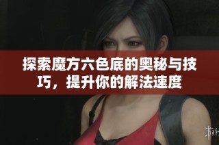 探索魔方六色底的奥秘与技巧，提升你的解法速度