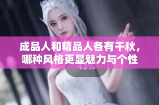 成品人和精品人各有千秋，哪种风格更显魅力与个性