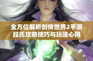 全方位解析剑侠世界2手游段氏攻略技巧与玩法心得