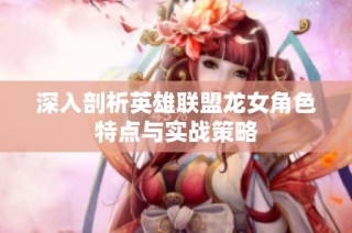 深入剖析英雄联盟龙女角色特点与实战策略