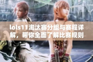 lols11淘汰赛分组与赛程详解，带你全面了解比赛规则和时间安排