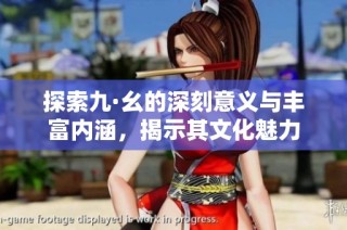 探索九·幺的深刻意义与丰富内涵，揭示其文化魅力