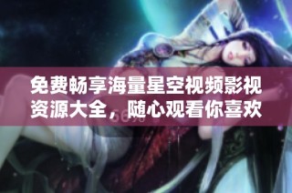免费畅享海量星空视频影视资源大全，随心观看你喜欢的影片