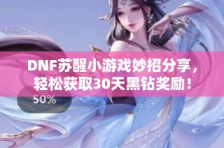 DNF苏醒小游戏妙招分享，轻松获取30天黑钻奖励！