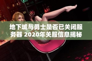 地下城与勇士是否已关闭服务器 2020年关服信息揭秘