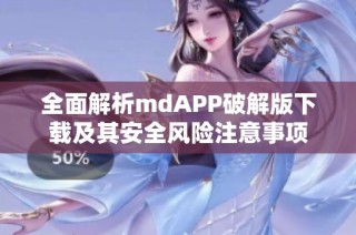 全面解析mdAPP破解版下载及其安全风险注意事项