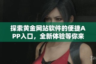 探索黄金网站软件的便捷APP入口，全新体验等你来发现