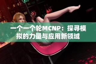 一个一个轮MCNP：探寻模拟的力量与应用新领域