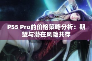 PS5 Pro的价格策略分析：期望与潜在风险共存