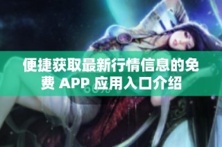 便捷获取最新行情信息的免费 APP 应用入口介绍
