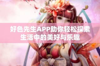 好色先生APP助你轻松探索生活中的美好与乐趣