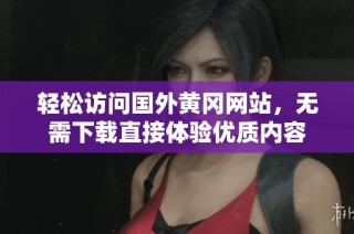 轻松访问国外黄冈网站，无需下载直接体验优质内容