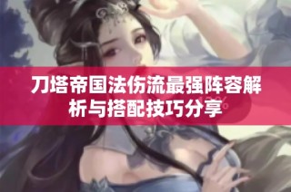 刀塔帝国法伤流最强阵容解析与搭配技巧分享