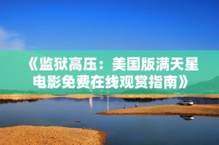 《监狱高压：美国版满天星电影免费在线观赏指南》