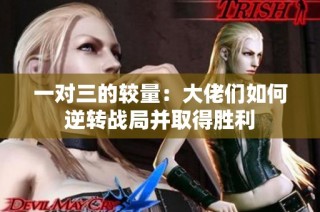 一对三的较量：大佬们如何逆转战局并取得胜利