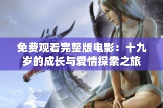 免费观看完整版电影：十九岁的成长与爱情探索之旅