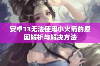 安卓13无法使用小火箭的原因解析与解决方法