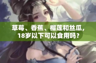 草莓、香蕉、榴莲和丝瓜，18岁以下可以食用吗？