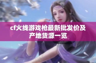 cf火线游戏枪最新批发价及产地货源一览