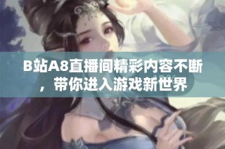 B站A8直播间精彩内容不断，带你进入游戏新世界