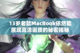 13岁老款MacBook依然能展现高清画质的秘密揭秘