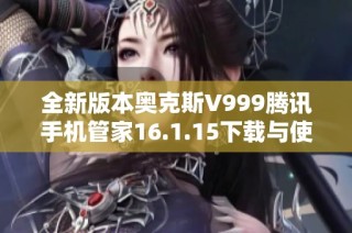 全新版本奥克斯V999腾讯手机管家16.1.15下载与使用指南