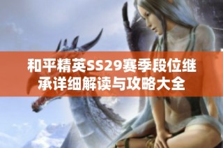 和平精英SS29赛季段位继承详细解读与攻略大全