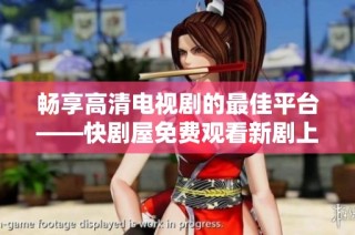 畅享高清电视剧的最佳平台——快剧屋免费观看新剧上线