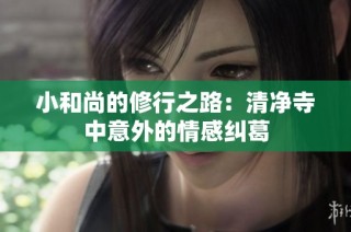 小和尚的修行之路：清净寺中意外的情感纠葛