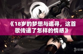 《18岁的梦想与追寻，这首歌传递了怎样的情感》