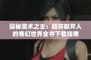 探秘奥术之主：姑苏献芹人的奇幻世界全书下载指南
