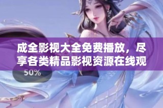 成全影视大全免费播放，尽享各类精品影视资源在线观看
