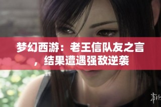 梦幻西游：老王信队友之言，结果遭遇强敌逆袭