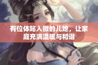 有位体贴入微的儿媳，让家庭充满温暖与和谐