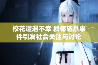 校花遭遇不幸 群体施暴事件引发社会关注与讨论