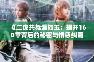 《二虎共舞温如玉：揭开160章背后的秘密与情感纠葛》