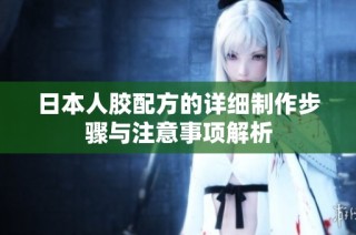 日本人胶配方的详细制作步骤与注意事项解析