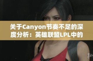 关于Canyon节奏不足的深度分析：英雄联盟LPL中的挑战与应对