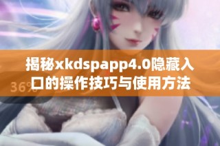 揭秘xkdspapp4.0隐藏入口的操作技巧与使用方法